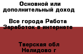 Основной или дополнительный доход - Все города Работа » Заработок в интернете   . Тверская обл.,Нелидово г.
